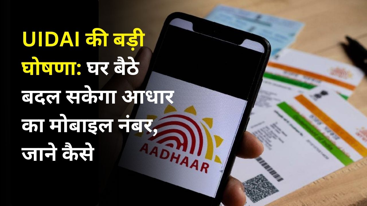 UIDAI की बड़ी घोषणा: घर बैठे बदल सकेगा आधार का मोबाइल नंबर, जाने कैसे