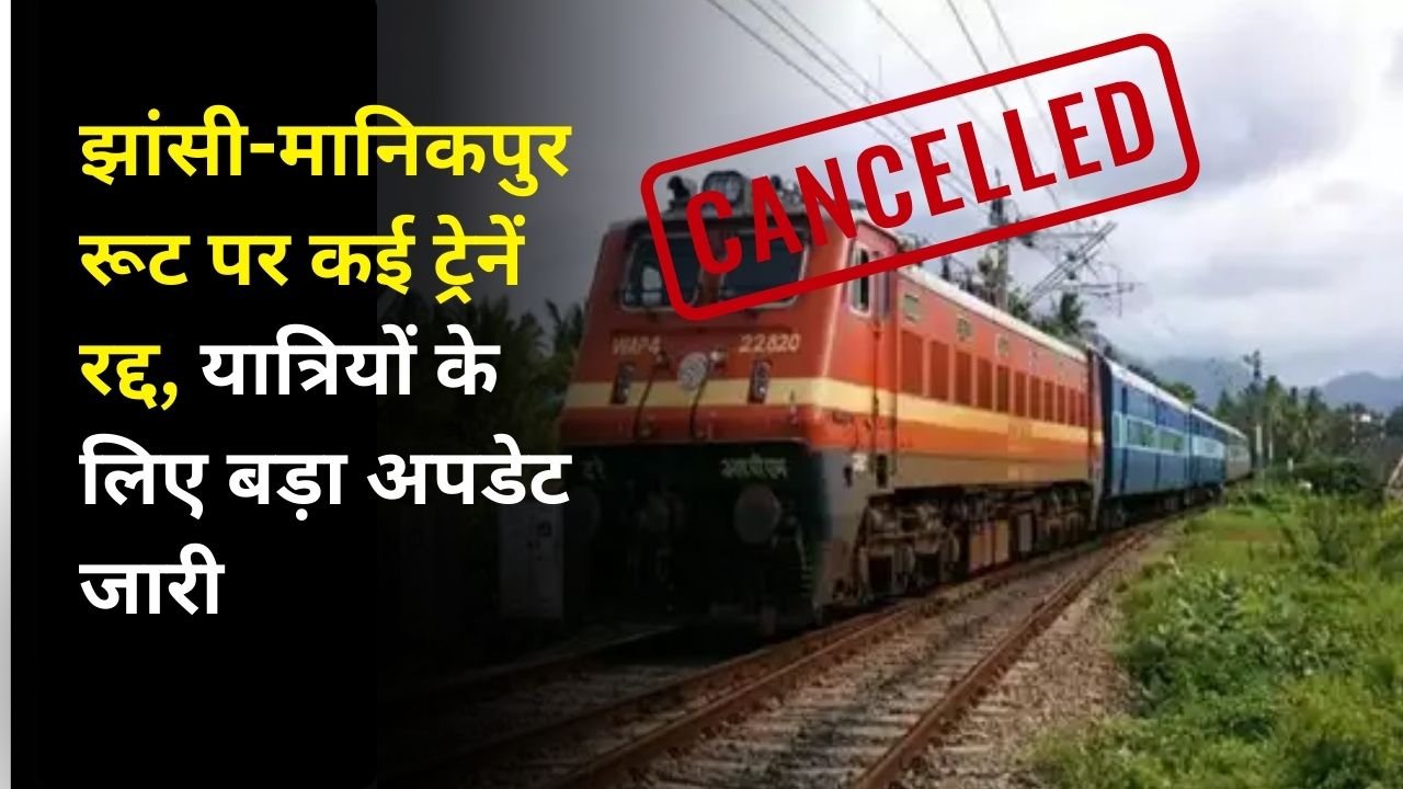 झांसी-मानिकपुर रूट पर कई ट्रेनें रद्द, यात्रियों के लिए बड़ा अपडेट जारी