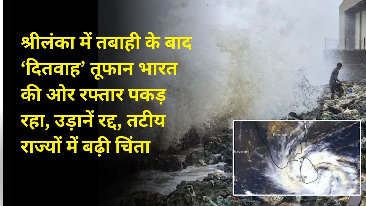श्रीलंका में तबाही के बाद ‘दितवाह’ तूफान भारत की ओर रफ्तार पकड़ रहा, उड़ानें रद्द, तटीय राज्यों में बढ़ी चिंता