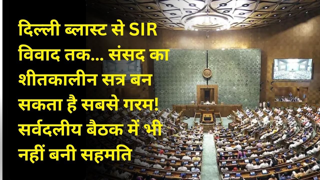 दिल्ली ब्लास्ट से SIR विवाद तक… संसद का शीतकालीन सत्र बन सकता है सबसे गरम! सर्वदलीय बैठक में भी नहीं बनी सहमति 