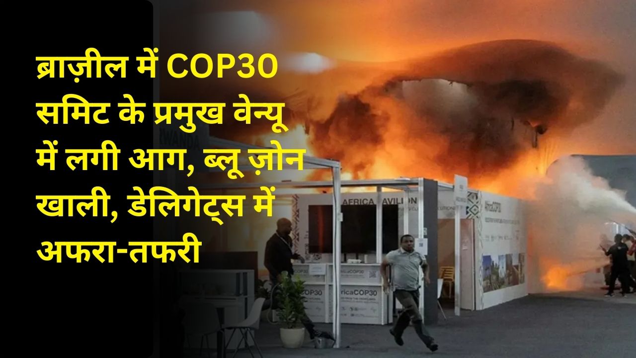 ब्राज़ील में COP30 समिट के प्रमुख वेन्यू में लगी आग, ब्लू ज़ोन खाली, डेलिगेट्स में अफरा-तफरी