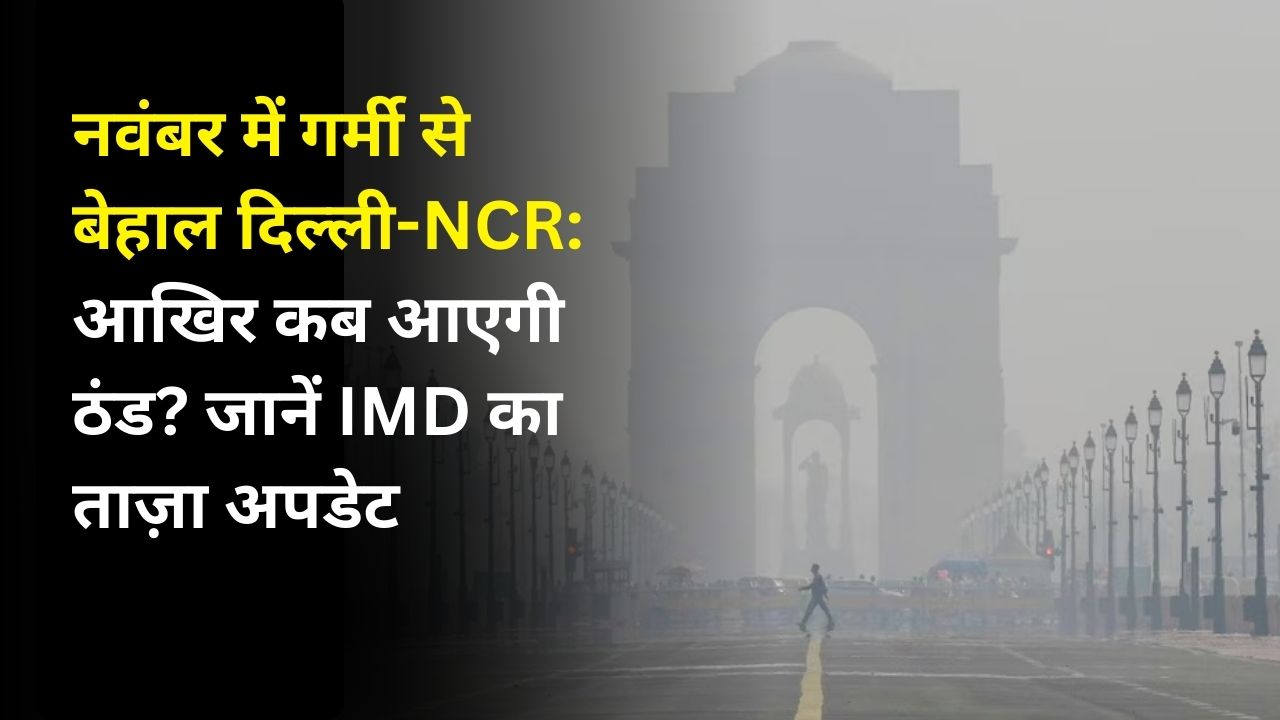 नवंबर में गर्मी से बेहाल दिल्ली-NCR: आखिर कब आएगी ठंड? जानें IMD का ताज़ा अपडेट