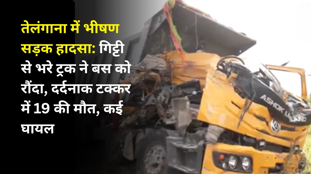 तेलंगाना में भीषण सड़क हादसा: गिट्टी से भरे ट्रक ने बस को रौंदा, दर्दनाक टक्कर में 19 की मौत, कई घायल
