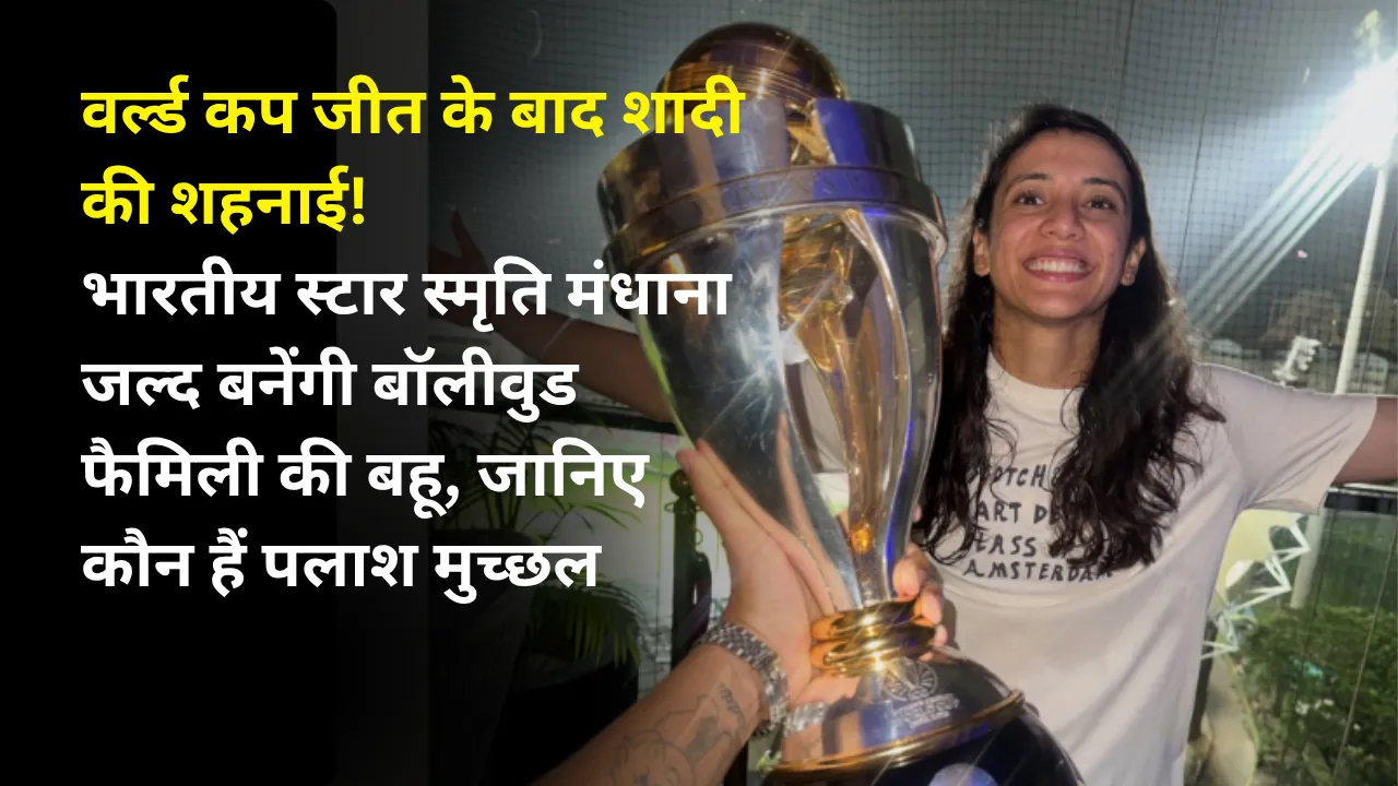 वर्ल्ड कप जीत के बाद शादी की शहनाई! भारतीय स्टार स्मृति मंधाना जल्द बनेंगी बॉलीवुड फैमिली की बहू, जानिए कौन हैं पलाश मुच्छल