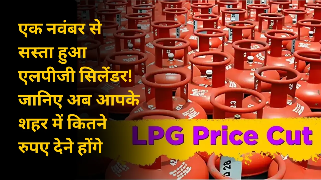 एक नवंबर से सस्ता हुआ एलपीजी सिलेंडर! जानिए अब आपके शहर में कितने रुपए देने होंगे