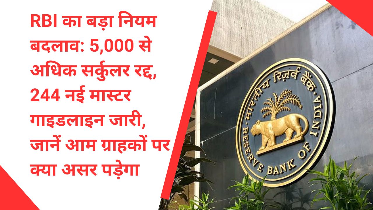 RBI का बड़ा नियम बदलाव: 5,000 से अधिक सर्कुलर रद्द, 244 नई मास्टर गाइडलाइन जारी, जानें आम ग्राहकों पर क्या असर पड़ेगा
