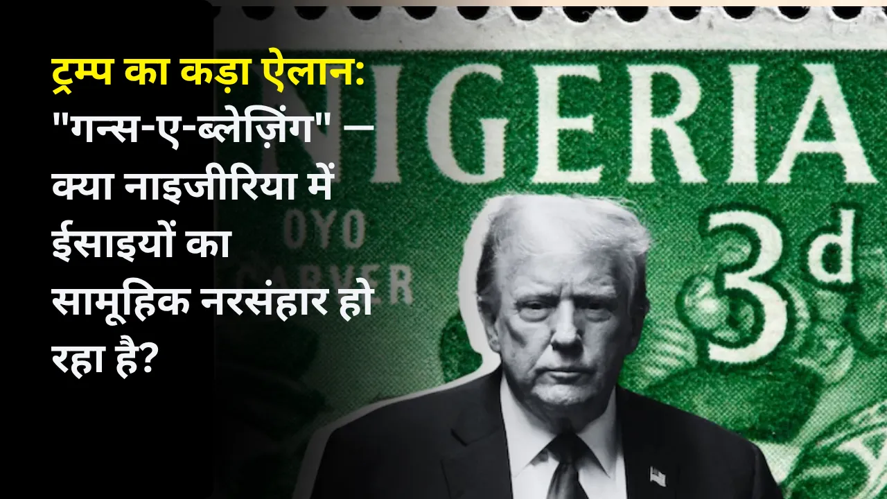 ट्रम्प का कड़ा ऐलान: "गन्स-ए-ब्लेज़िंग" — क्या नाइजीरिया में ईसाइयों का सामूहिक नरसंहार हो रहा है?
