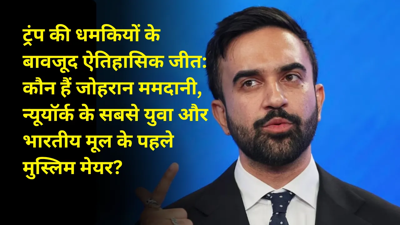 ट्रंप की धमकियों के बावजूद ऐतिहासिक जीत: कौन हैं जोहरान ममदानी, न्यूयॉर्क के सबसे युवा और भारतीय मूल के पहले मुस्लिम मेयर?