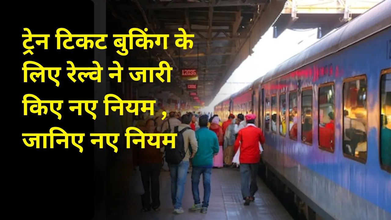 ट्रेन टिकट बुकिंग के लिए रेल्वे ने जारी किए नए नियम , जानिए नए नियम