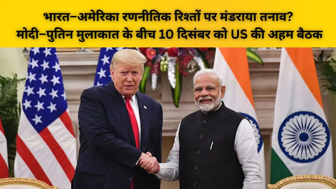 भारत–अमेरिका रणनीतिक रिश्तों पर मंडराया तनाव? मोदी–पुतिन मुलाकात के बीच 10 दिसंबर को US की अहम बैठक