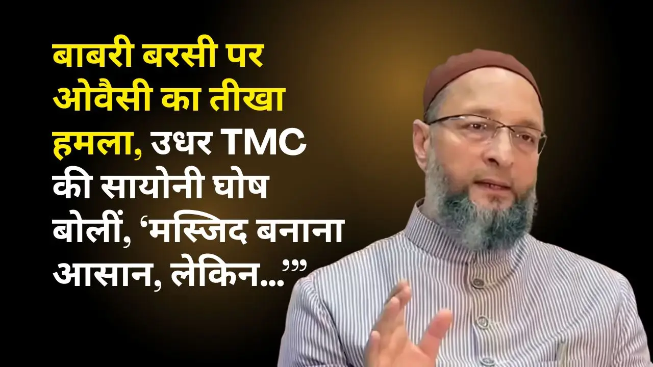 बाबरी बरसी पर ओवैसी का तीखा हमला—उधर TMC की सायोनी घोष बोलीं, ‘मस्जिद बनाना आसान, लेकिन…’”