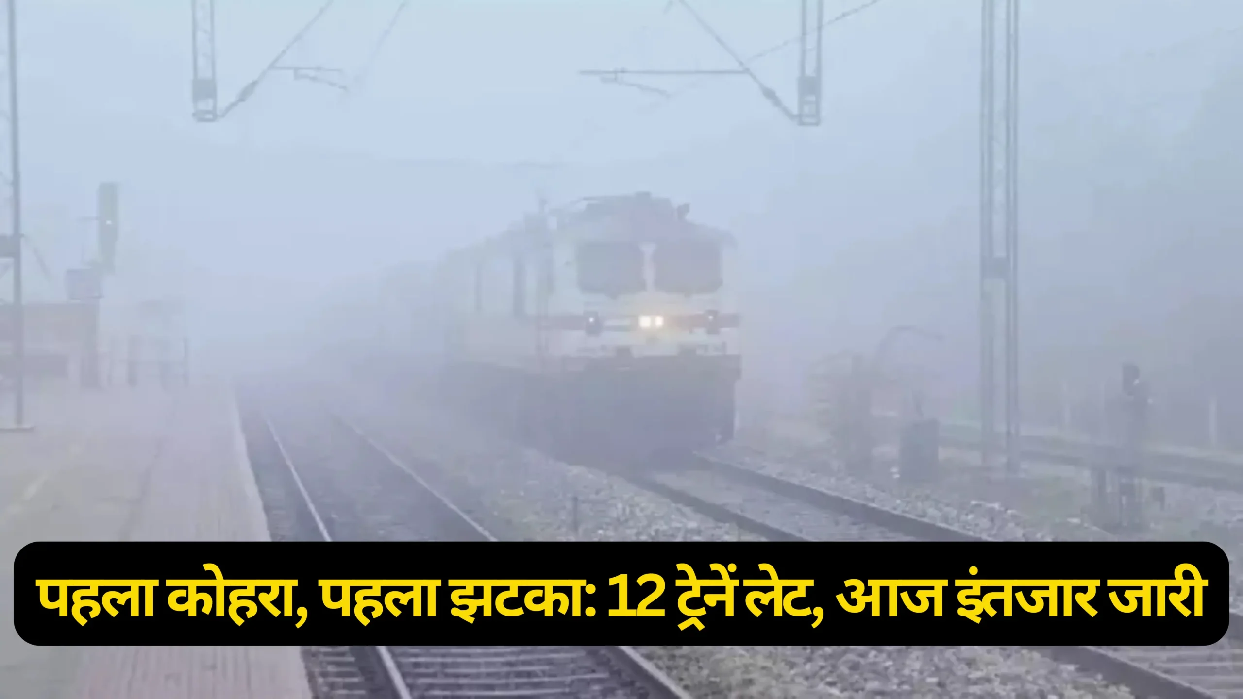 पहला कोहरा, पहला झटका: 12 ट्रेनें लेट, आज इंतजार जारी