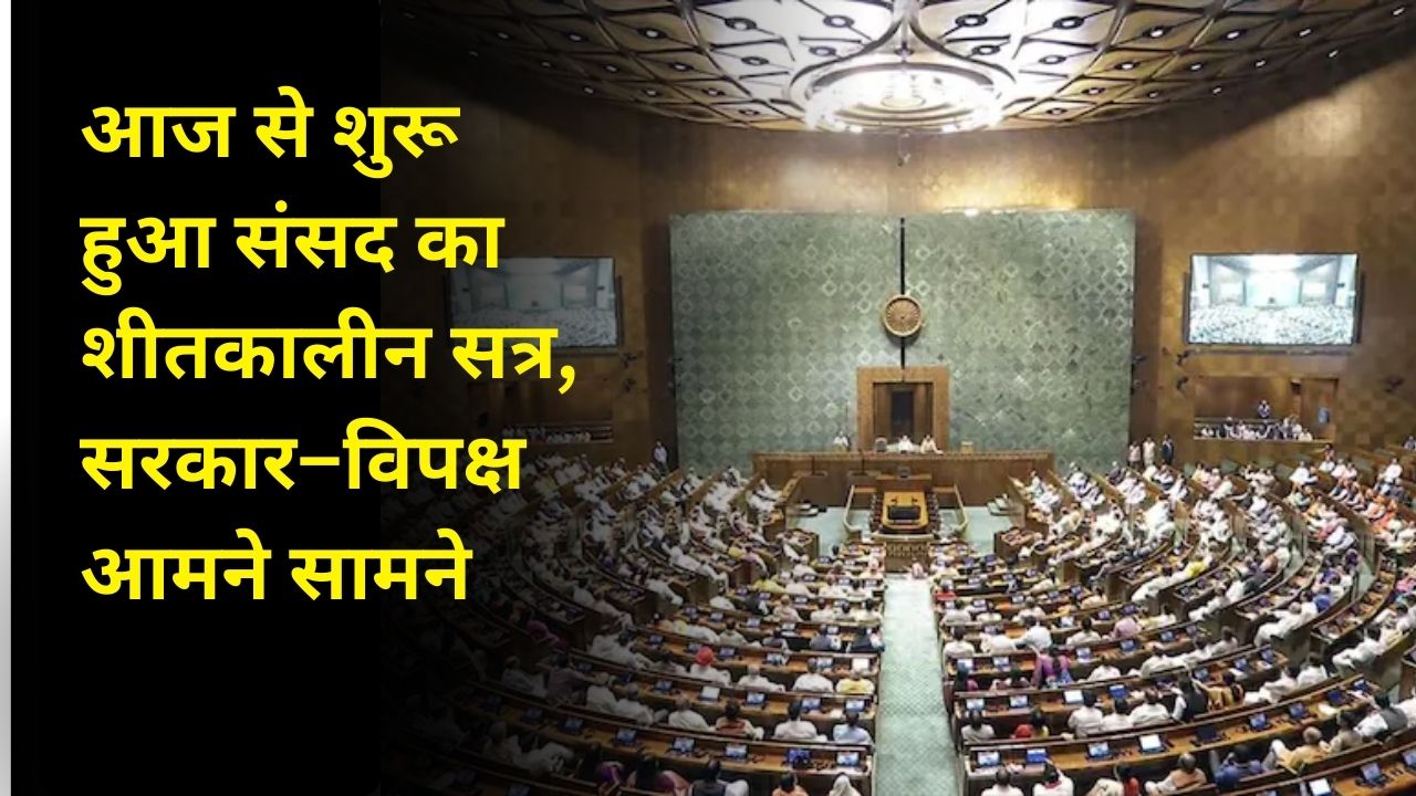 आज से शुरू हुआ संसद का शीतकालीन सत्र, सरकार–विपक्ष आमने-सामने