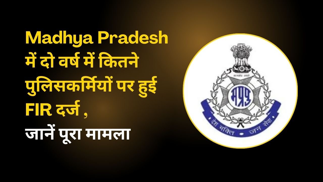 Madhya Pradesh में दो वर्ष में  कितने पुलिसकर्मियों पर हुई  FIR दर्ज , जानें पूरा मामला