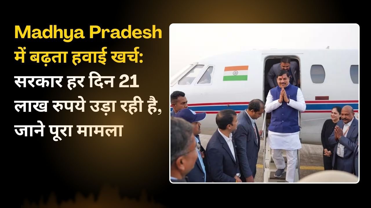 Madhya Pradesh में बढ़ता हवाई खर्च: सरकार हर दिन 21 लाख रुपये उड़ा रही है , जाने पूरा मामला
