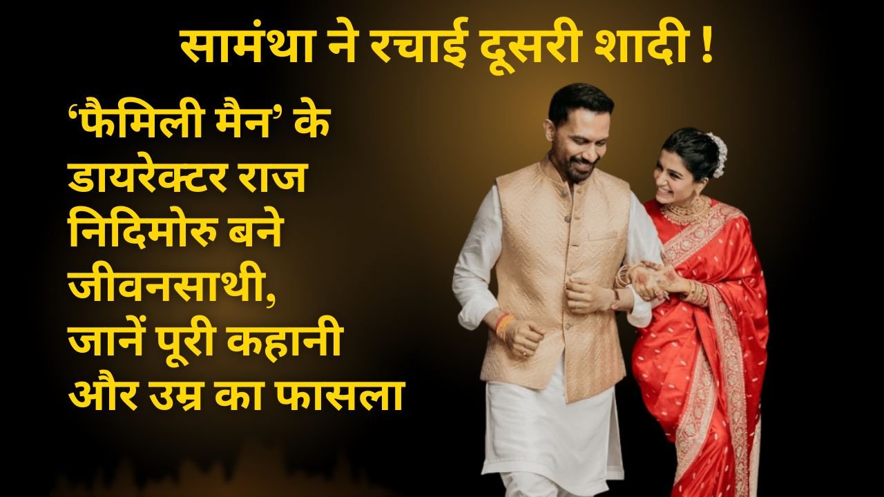 सामंथा ने रचाई दूसरी शादी! ‘फैमिली मैन’ के डायरेक्टर राज निदिमोरु बने जीवनसाथी, जानें पूरी कहानी और उम्र का फासला