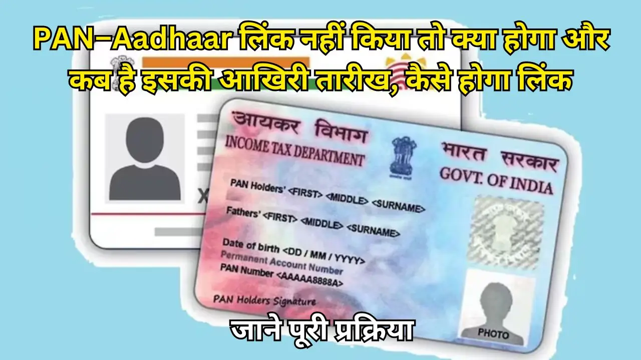 PAN–Aadhaar लिंक नहीं किया तो क्या होगा और कब है इसकी आखिरी तारीख, कैसे होगा लिंक, जाने पूरी प्रक्रिया