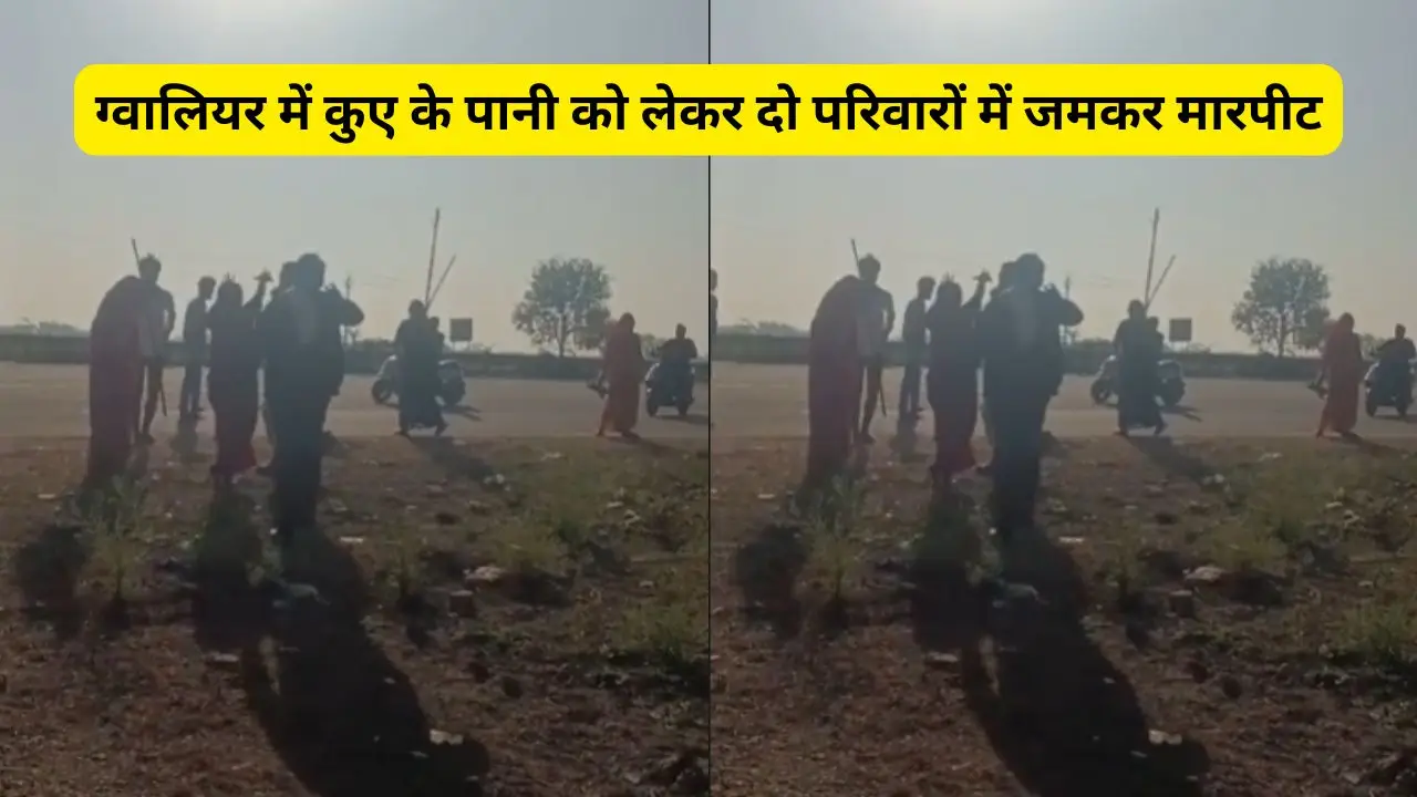 ग्वालियर में कुए के पानी को लेकर दो परिवारों में जमकर मारपीट