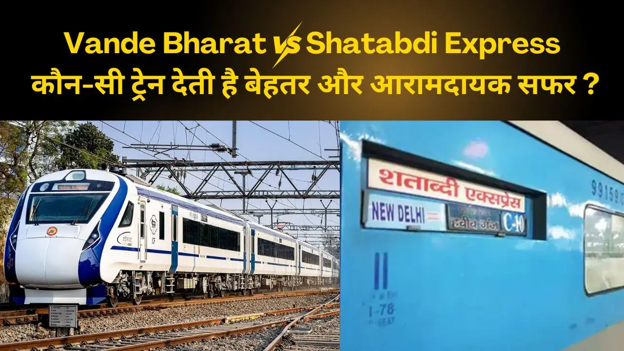 Vande Bharat vs Shatabdi Express: कौन-सी ट्रेन देती है बेहतर और आरामदायक सफर?