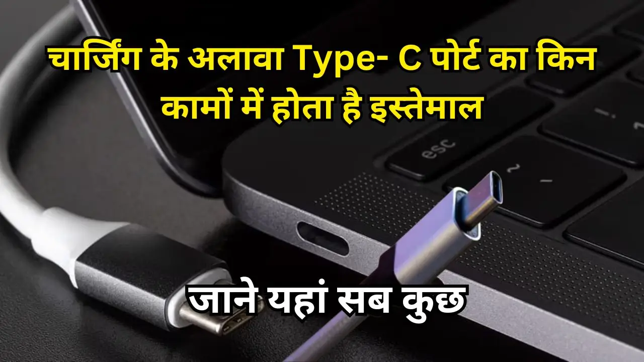 चार्जिंग के अलावा Type- C पोर्ट का किन कामों में होता है इस्तेमाल