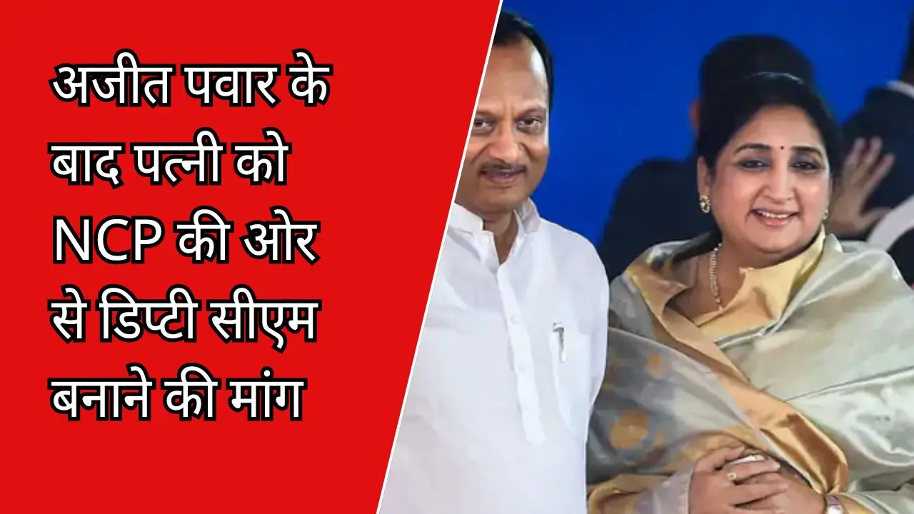 अजीत पवार के बाद पत्नी को NCP की ओर से डिप्टी सीएम बनाने की मांग।