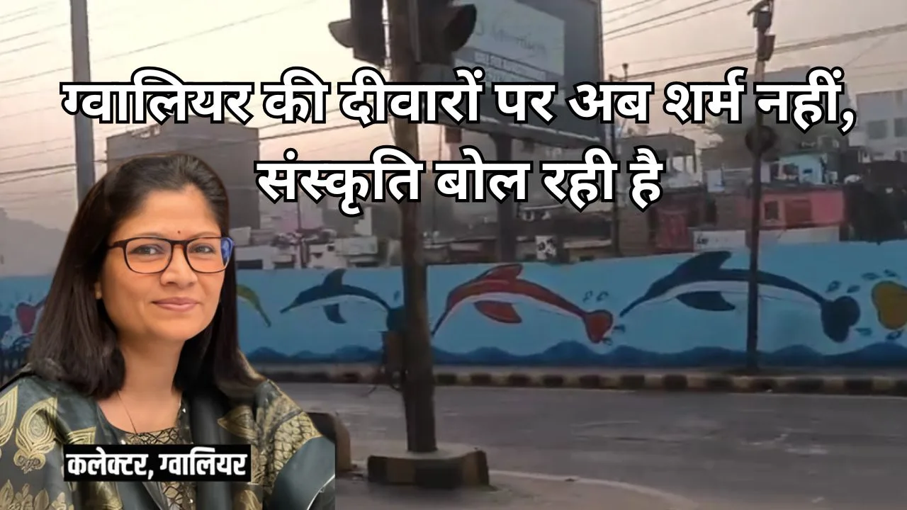 ग्वालियर की दीवारों पर अब शर्म नहीं, संस्कृति बोल रही है