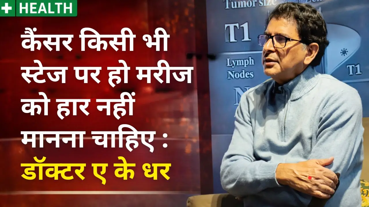 कैंसर किसी भी स्टेज पर हो मरीज को हार नहीं मानना चाहिए : डॉक्टर ए के धर