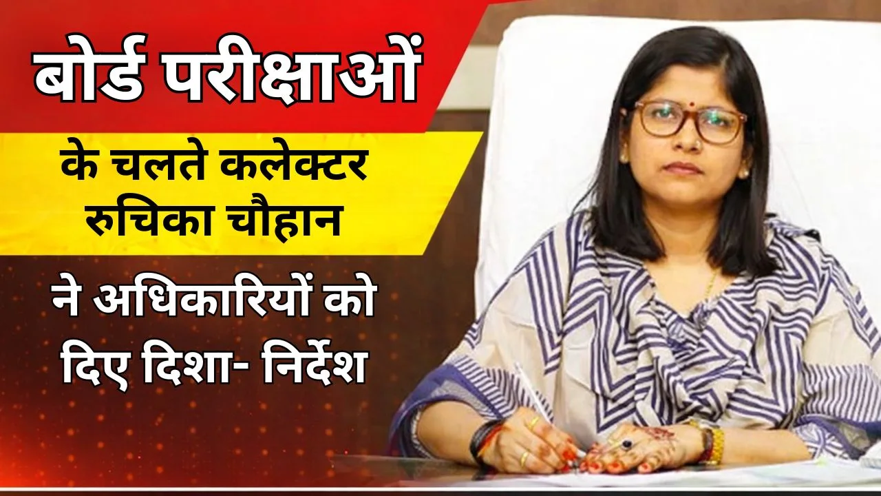 बोर्ड परीक्षाओं के चलते कलेक्टर रुचिका चौहान ने आधिकारियों को दिए दिशा निर्देश