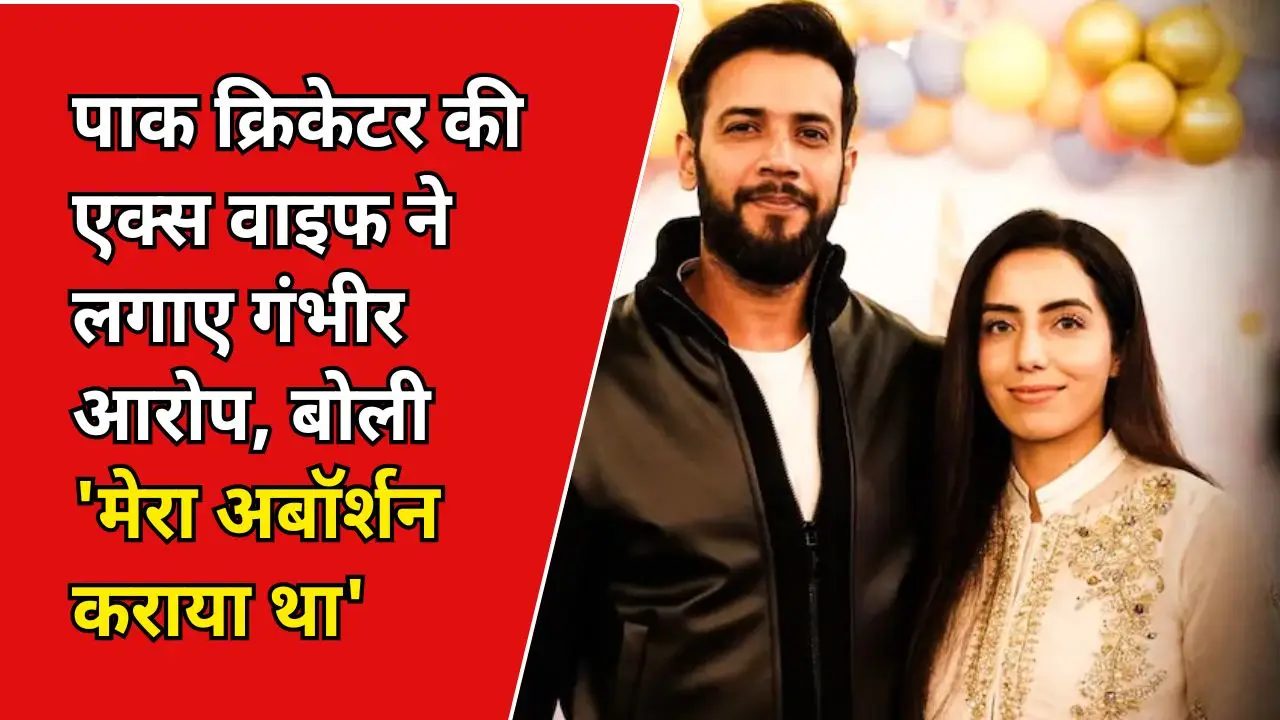 पाक क्रिकेटर की एक्स वाइफ ने लगाए गंभीर आरोप, बोली 'मेरा अबॉर्शन कराया था'