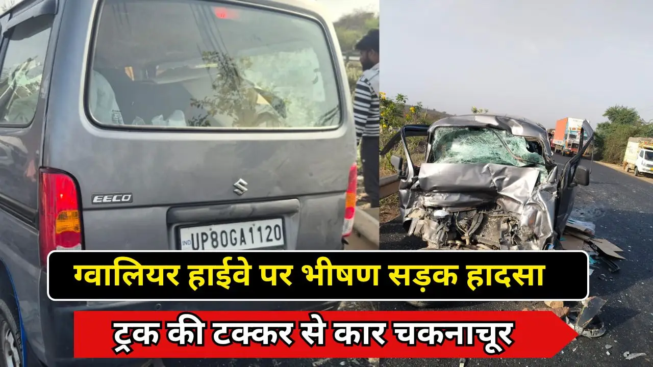 ग्वालियर हाईवे पर भीषण सड़क हादसा, ट्रक की टक्कर से कार चकनाचूर