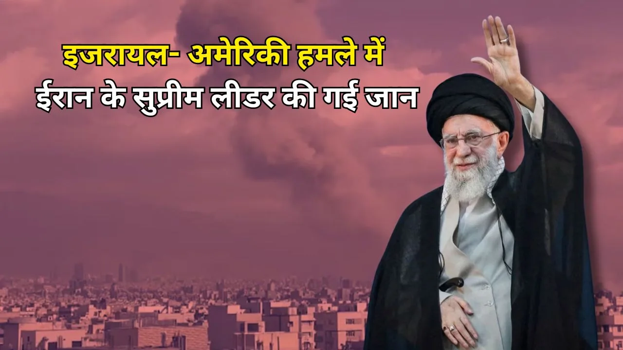 इजरायल- अमेरिकी  हमले में ईरान के सुप्रीम लीडर की गई जान
