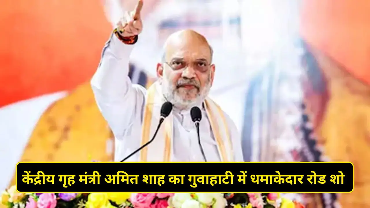 केंद्रीय गृह मंत्री अमित शाह का गुवाहाटी में धमाकेदार रोड शो