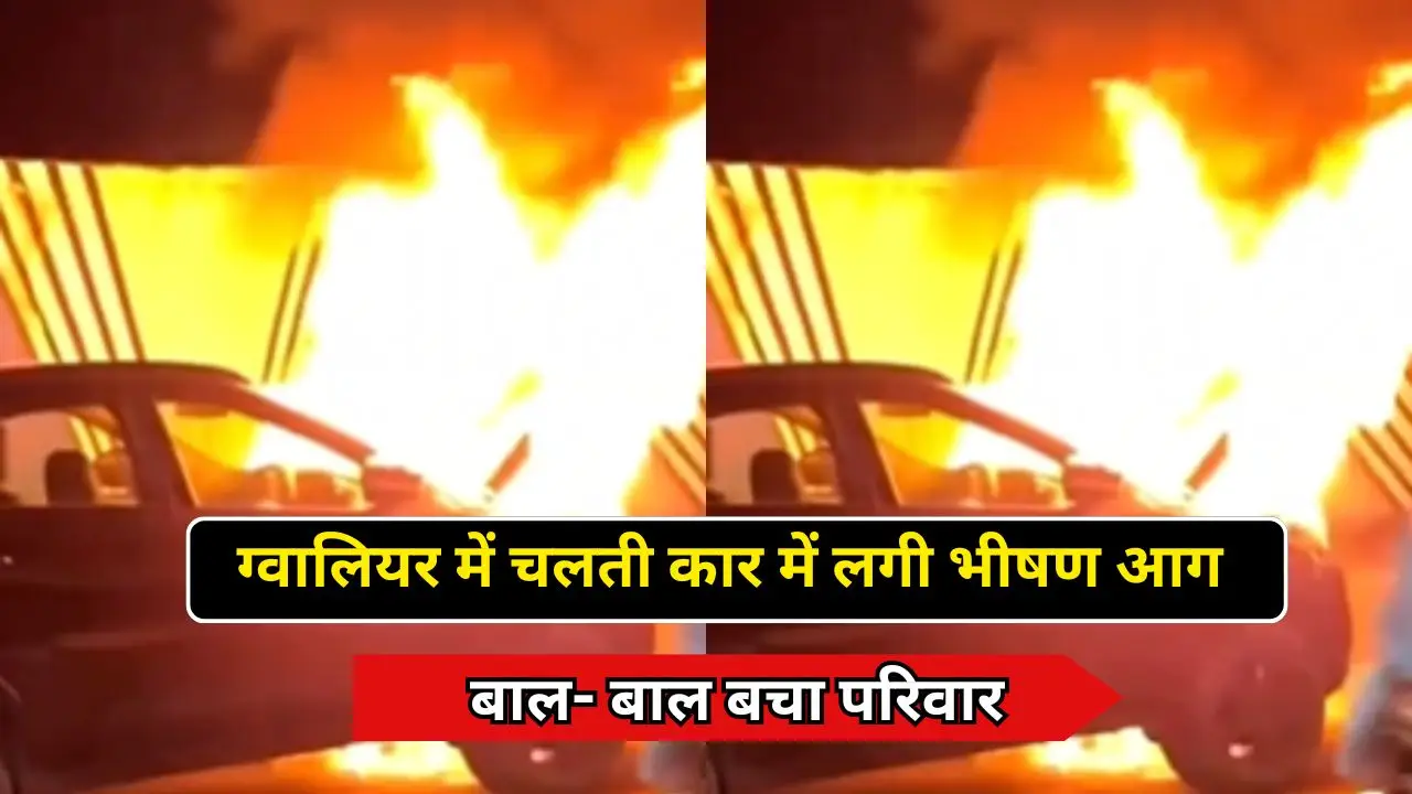 ग्वालियर में चलती कार में लगी भीषण आग, बाल- बाल बचा परिवार