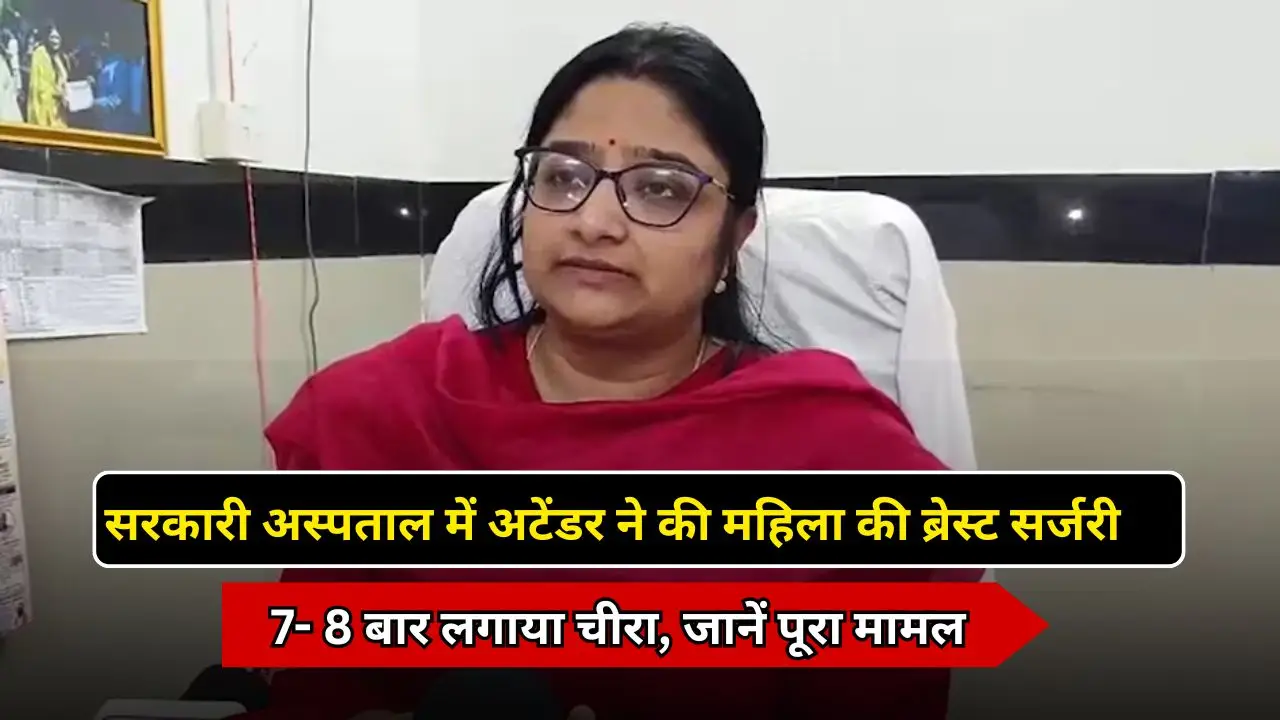 सरकारी अस्पताल में अटेंडर ने की महिला की ब्रेस्ट सर्जरी, 7- 8 बार लगाया चीरा, जानें पूरा मामल