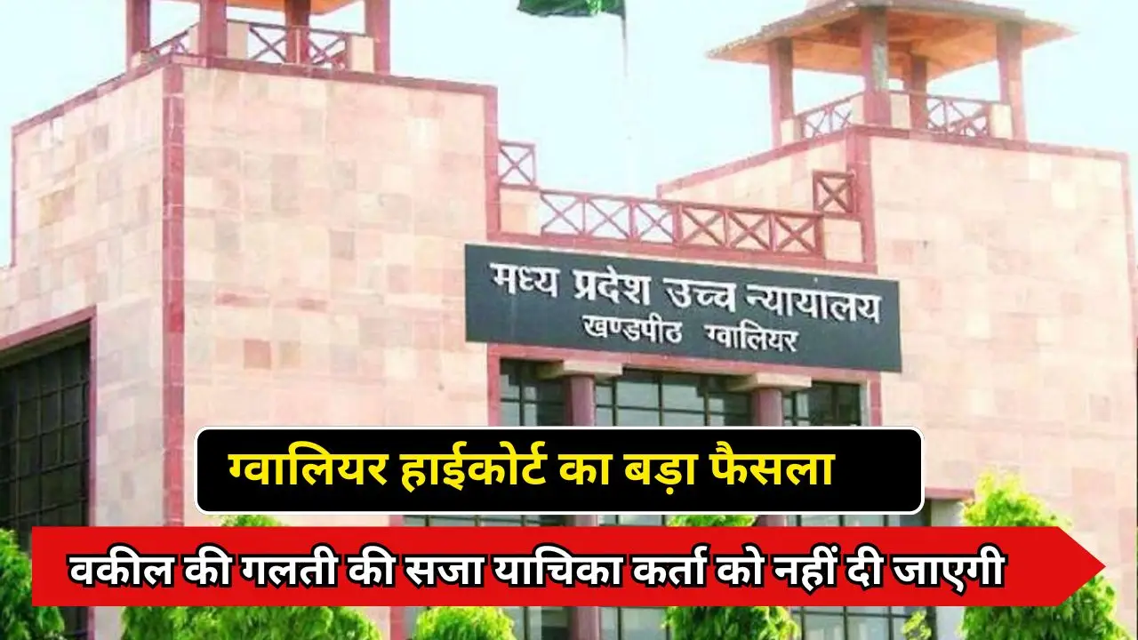 ग्वालियर हाईकोर्ट का बड़ा फैसला: वकील की गलती की सजा याचिका कर्ता को नहीं दी जाएगी