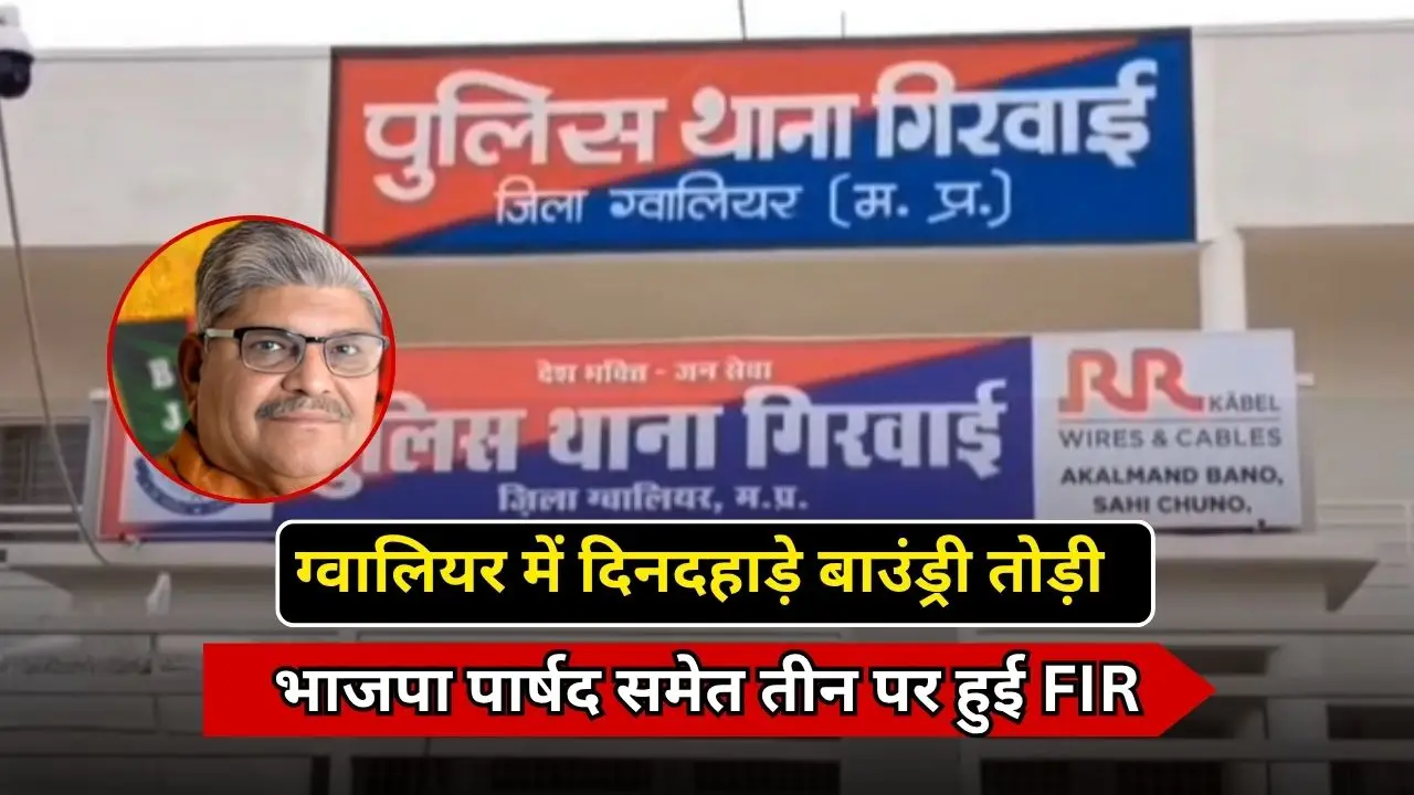 ग्वालियर में दिनदहाड़े बाउंड्री तोड़ी, भाजपा पार्षद समेत तीन पर हुई FIR