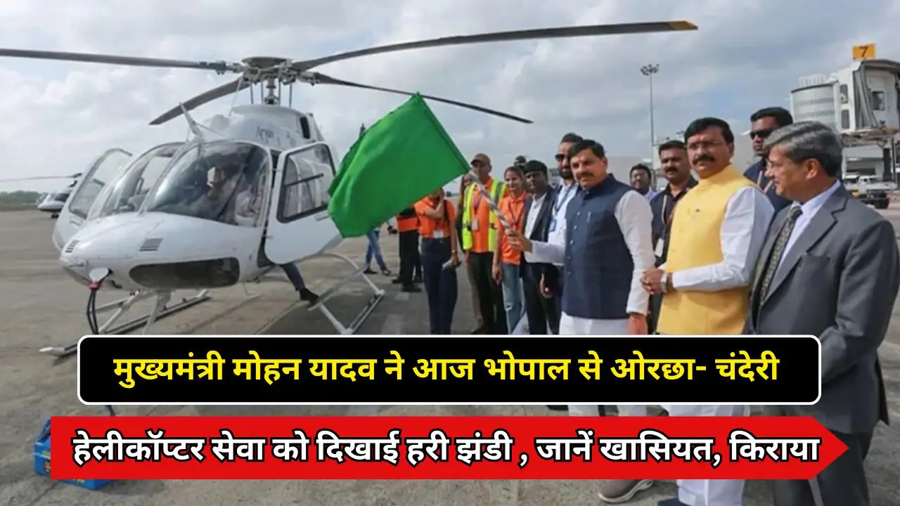 मुख्यमंत्री मोहन यादव ने आज भोपाल से ओरछा- चंदेरी हेलीकॉप्टर सेवा को दिखाई हरी झंडी , जानें खासियत, किराया