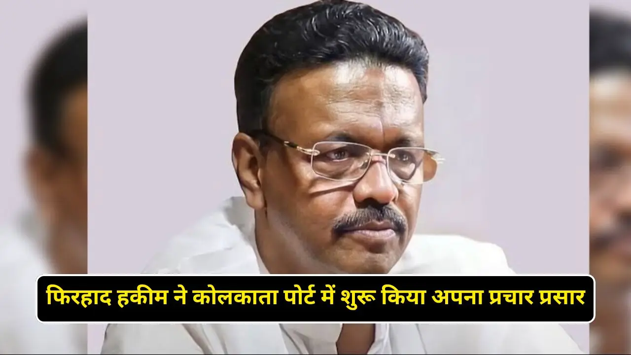 फिरहाद हकीम ने कोलकाता पोर्ट में शुरू किया अपना प्रचार प्रसार