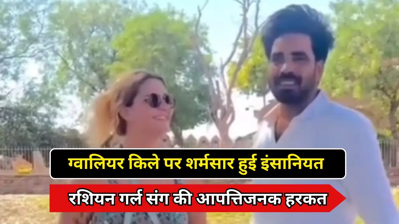 ग्वालियर किले पर शर्मसार हुई इंसानियत, रशियन गर्ल संग की आपत्तिजनक हरकत