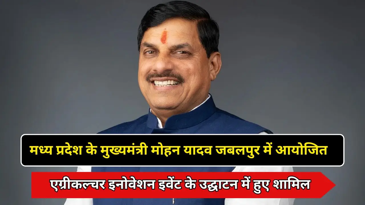 मध्य प्रदेश के मुख्यमंत्री मोहन यादव जबलपुर में आयोजित एग्रीकल्चर इनोवेशन इवेंट के उद्घाटन में हुए शामिल
