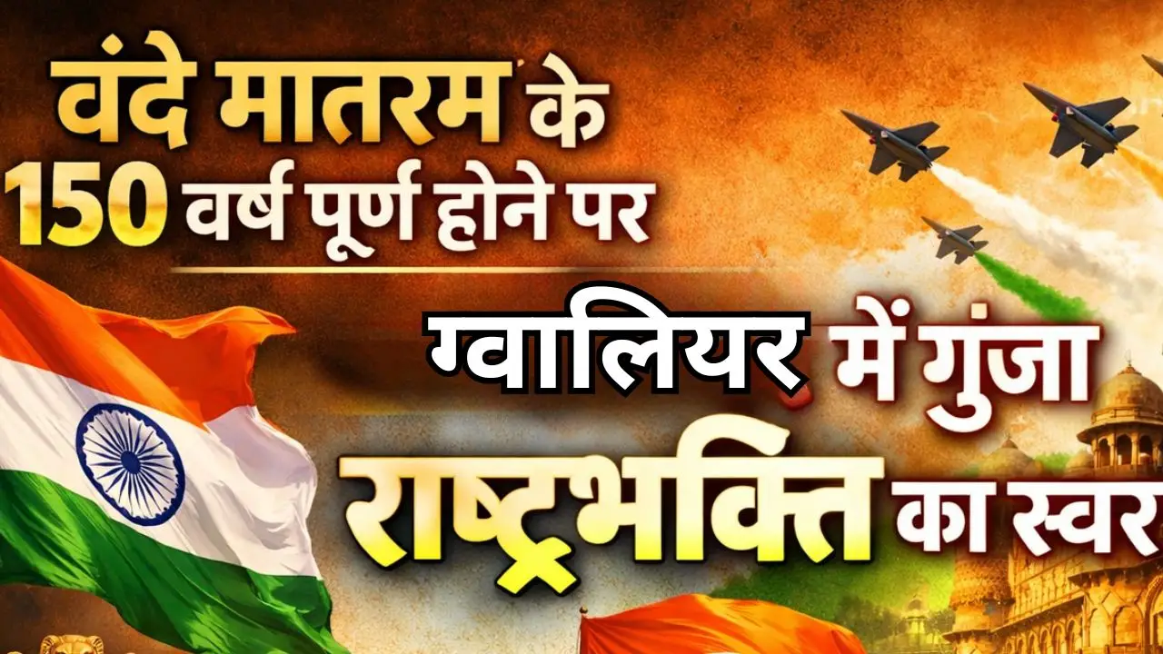 वंदे मातरम के 150 वर्ष पूर्ण होने पर ग्वालियर में गूंजा राष्ट्रभक्ति का स्वर