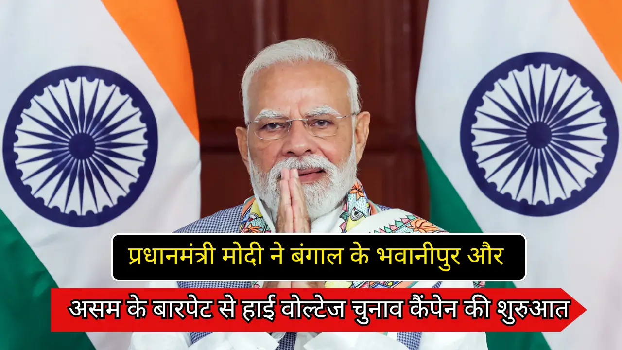 प्रधानमंत्री मोदी ने बंगाल के भवानीपुर और असम के बारपेट से हाई वोल्टेज चुनाव कैंपेन की शुरुआत