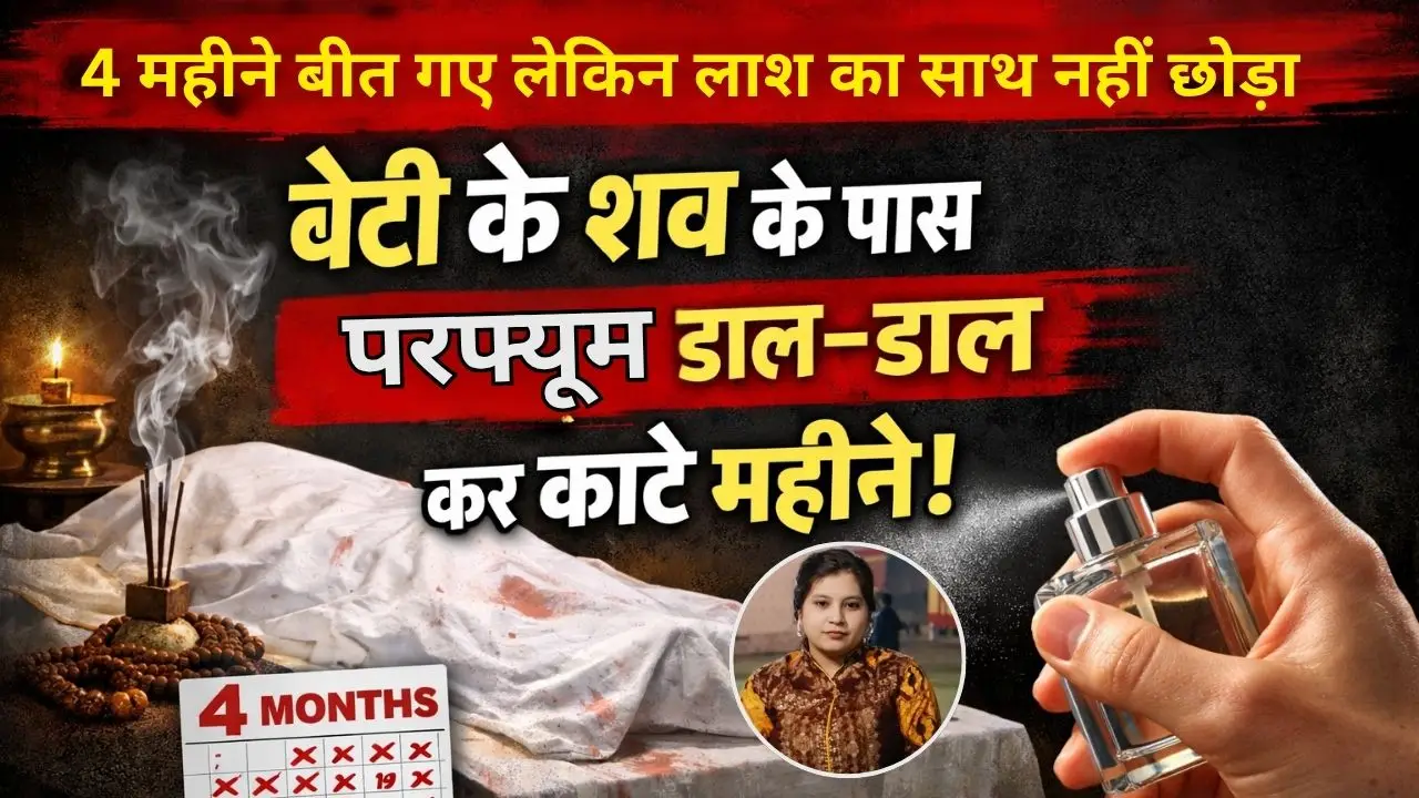4 महीने बीत गए लेकिन लाश का साथ नहीं छोड़ा: बेटी के शव के साथ परफ्यूम डाल–डाल कर काटे महीने