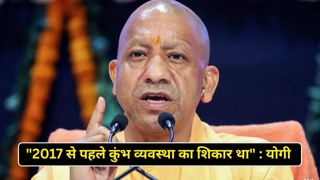 "2017 से पहले कुंभ व्यवस्था का शिकार था" : योगी