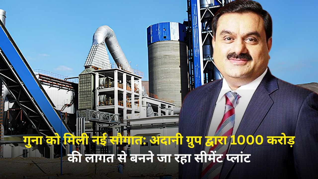 गुना को मिली नई सौगात: अदानी ग्रुप द्वारा 1000 करोड़ की लागत से बनने जा रहा सीमेंट प्लांट