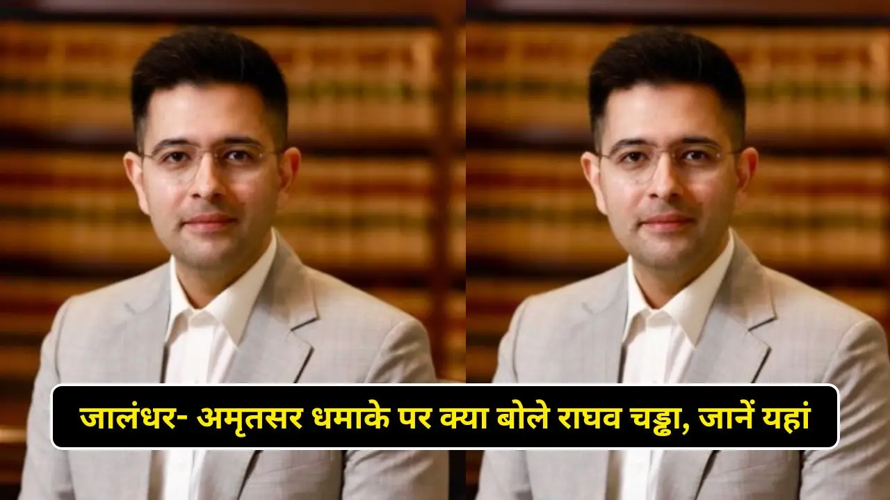 जालंधर- अमृतसर धमाके पर क्या बोले राघव चड्ढा, जानें यहां