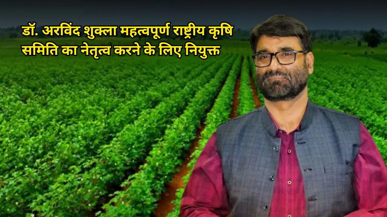 डॉ. अरविंद शुक्ला महत्वपूर्ण राष्ट्रीय कृषि समिति का नेतृत्व करने के लिए नियुक्त