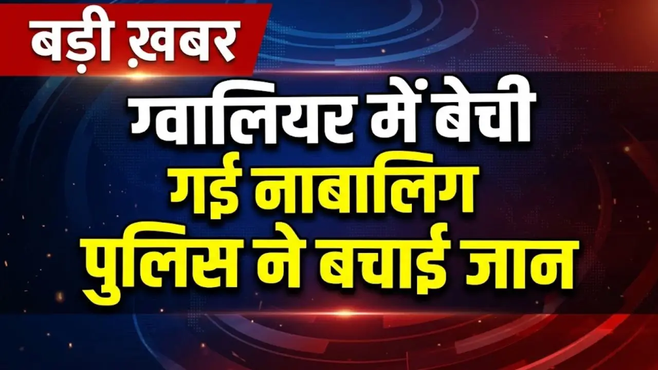 ग्वालियर में बेची गई नाबालिग, पुलिस ने बचाई जान