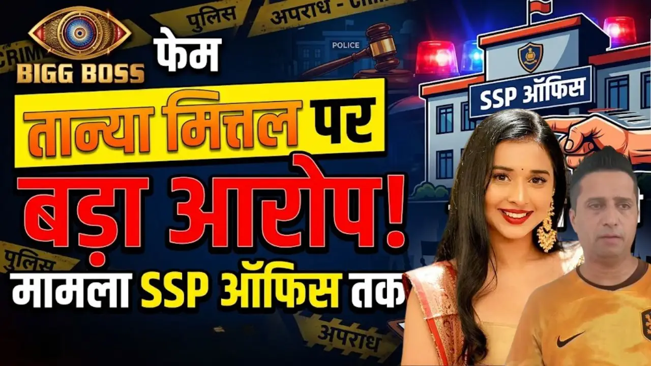बिग बॉस फेम तान्या मित्तल पर बड़ा आरोप, SSP ऑफिस तक पहुंचा मामला